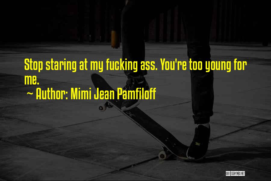 Mimi Jean Pamfiloff Quotes: Stop Staring At My Fucking Ass. You're Too Young For Me.