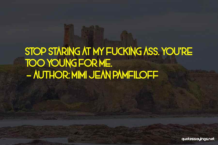 Mimi Jean Pamfiloff Quotes: Stop Staring At My Fucking Ass. You're Too Young For Me.