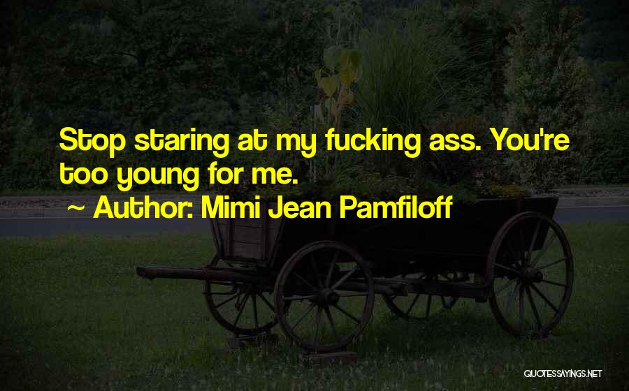 Mimi Jean Pamfiloff Quotes: Stop Staring At My Fucking Ass. You're Too Young For Me.