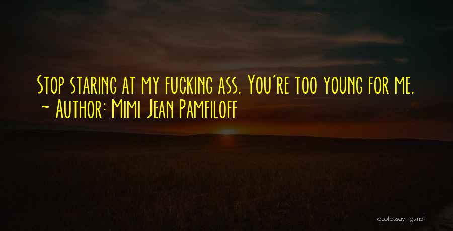 Mimi Jean Pamfiloff Quotes: Stop Staring At My Fucking Ass. You're Too Young For Me.