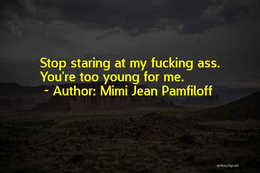 Mimi Jean Pamfiloff Quotes: Stop Staring At My Fucking Ass. You're Too Young For Me.