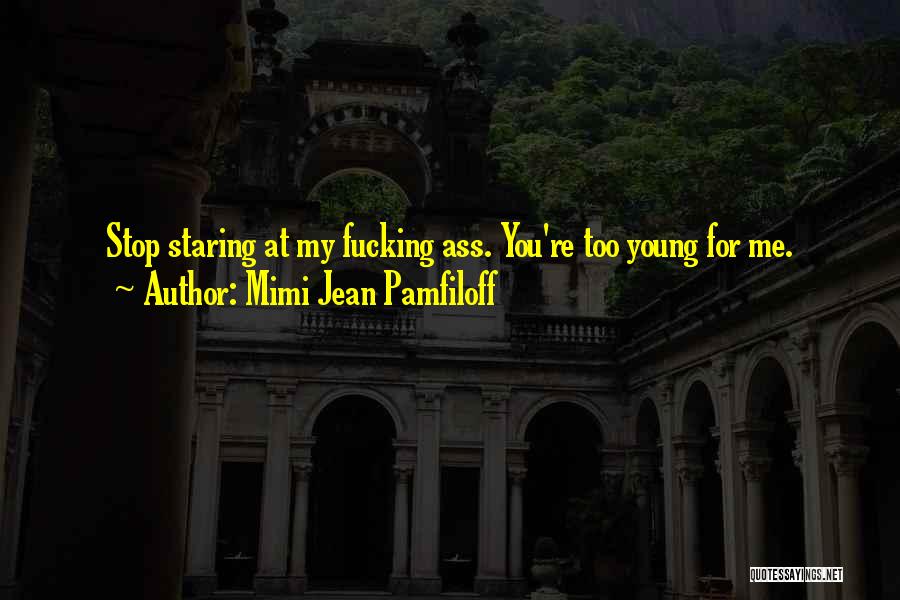 Mimi Jean Pamfiloff Quotes: Stop Staring At My Fucking Ass. You're Too Young For Me.