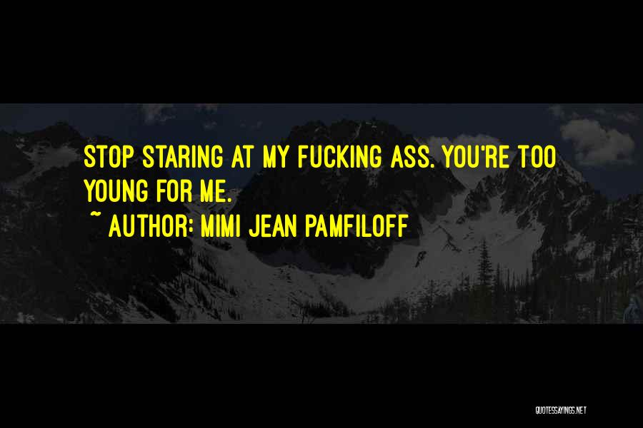 Mimi Jean Pamfiloff Quotes: Stop Staring At My Fucking Ass. You're Too Young For Me.