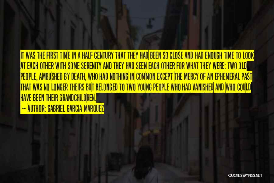 Gabriel Garcia Marquez Quotes: It Was The First Time In A Half Century That They Had Been So Close And Had Enough Time To