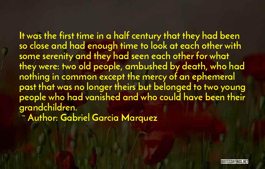 Gabriel Garcia Marquez Quotes: It Was The First Time In A Half Century That They Had Been So Close And Had Enough Time To