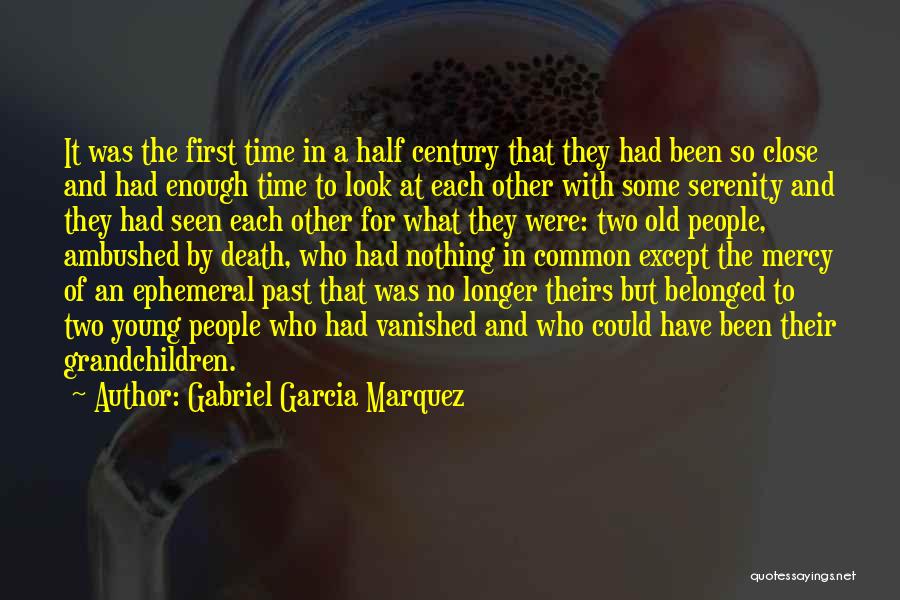 Gabriel Garcia Marquez Quotes: It Was The First Time In A Half Century That They Had Been So Close And Had Enough Time To