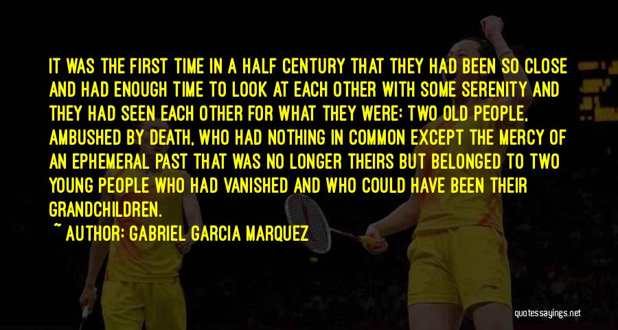 Gabriel Garcia Marquez Quotes: It Was The First Time In A Half Century That They Had Been So Close And Had Enough Time To