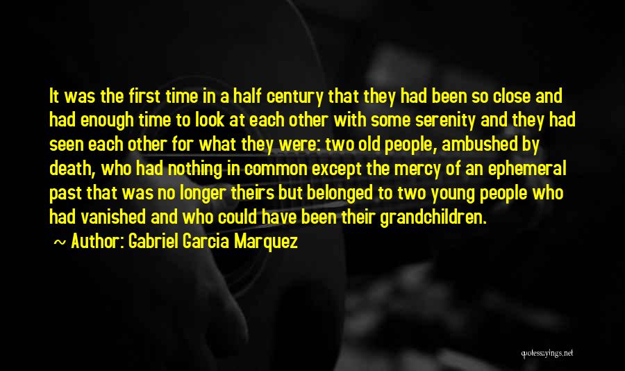Gabriel Garcia Marquez Quotes: It Was The First Time In A Half Century That They Had Been So Close And Had Enough Time To