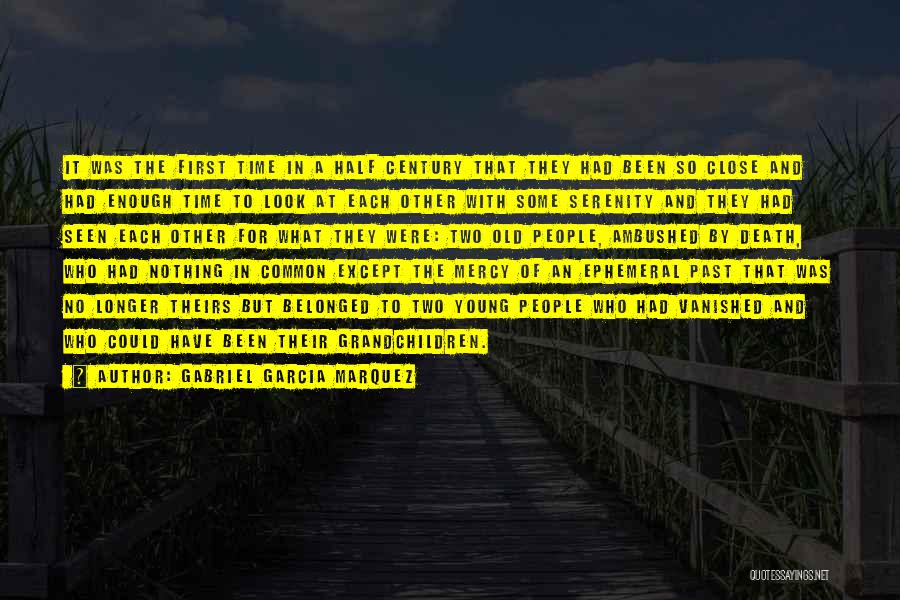 Gabriel Garcia Marquez Quotes: It Was The First Time In A Half Century That They Had Been So Close And Had Enough Time To