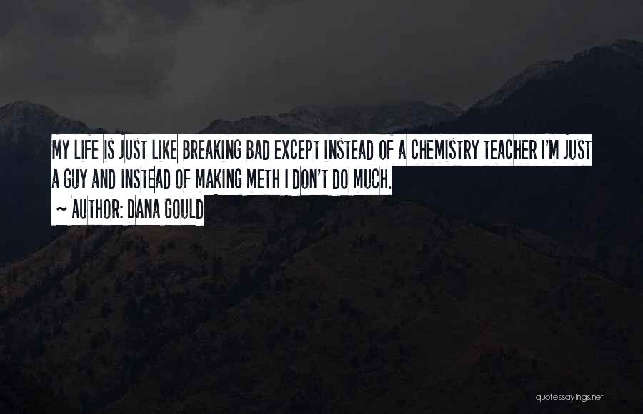 Dana Gould Quotes: My Life Is Just Like Breaking Bad Except Instead Of A Chemistry Teacher I'm Just A Guy And Instead Of