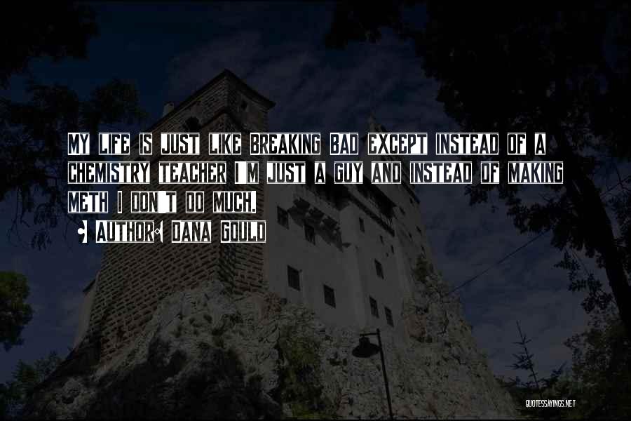 Dana Gould Quotes: My Life Is Just Like Breaking Bad Except Instead Of A Chemistry Teacher I'm Just A Guy And Instead Of