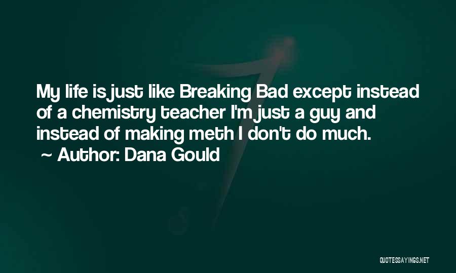 Dana Gould Quotes: My Life Is Just Like Breaking Bad Except Instead Of A Chemistry Teacher I'm Just A Guy And Instead Of