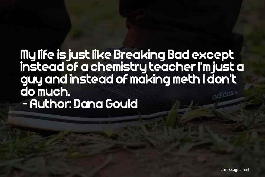 Dana Gould Quotes: My Life Is Just Like Breaking Bad Except Instead Of A Chemistry Teacher I'm Just A Guy And Instead Of