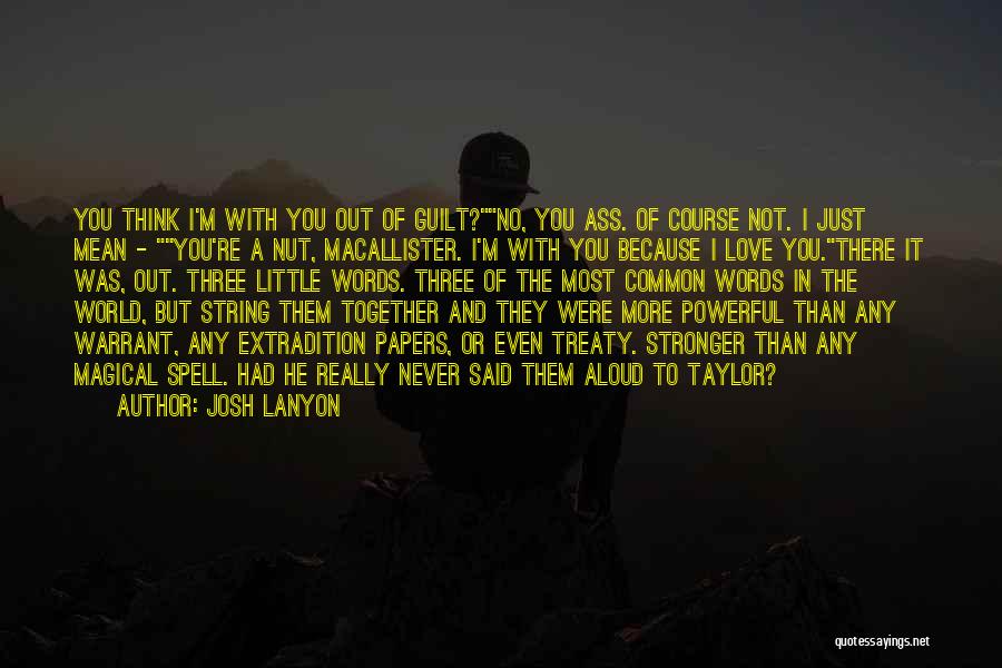 Josh Lanyon Quotes: You Think I'm With You Out Of Guilt?no, You Ass. Of Course Not. I Just Mean - You're A Nut,