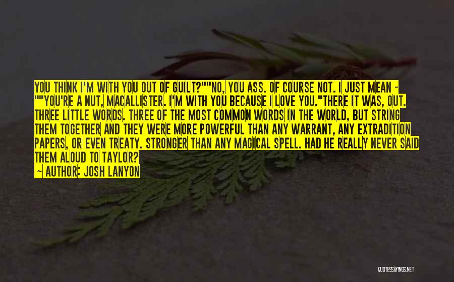 Josh Lanyon Quotes: You Think I'm With You Out Of Guilt?no, You Ass. Of Course Not. I Just Mean - You're A Nut,