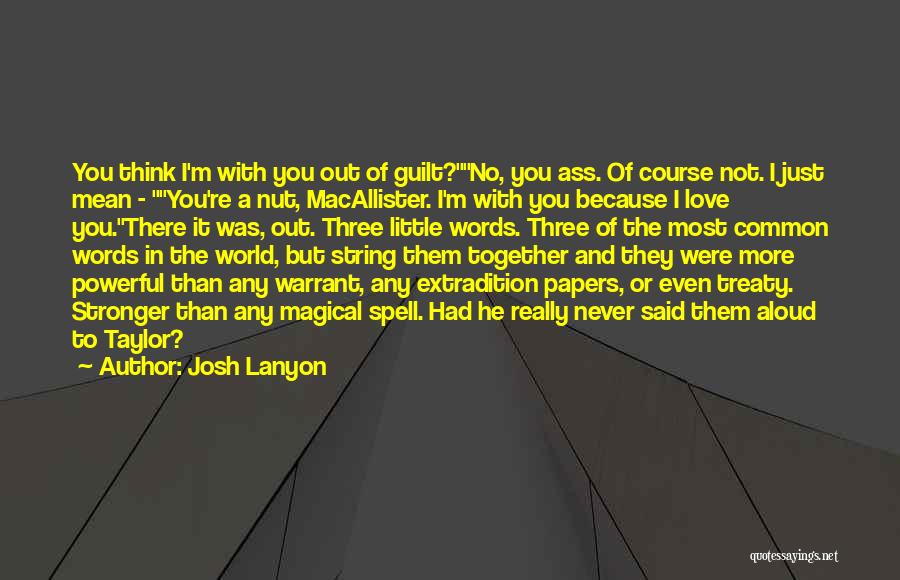 Josh Lanyon Quotes: You Think I'm With You Out Of Guilt?no, You Ass. Of Course Not. I Just Mean - You're A Nut,