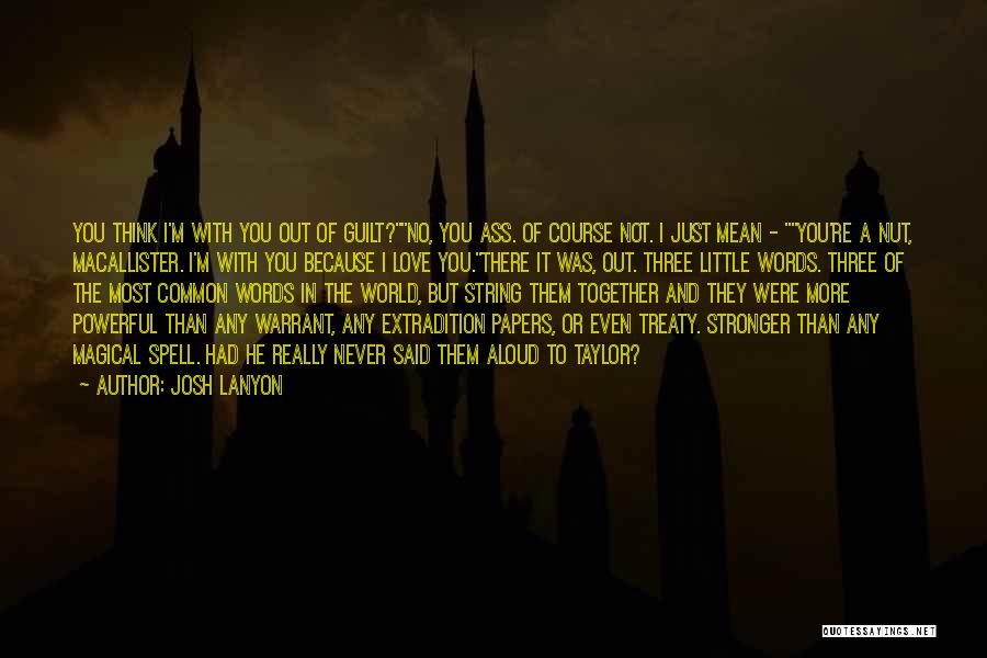 Josh Lanyon Quotes: You Think I'm With You Out Of Guilt?no, You Ass. Of Course Not. I Just Mean - You're A Nut,