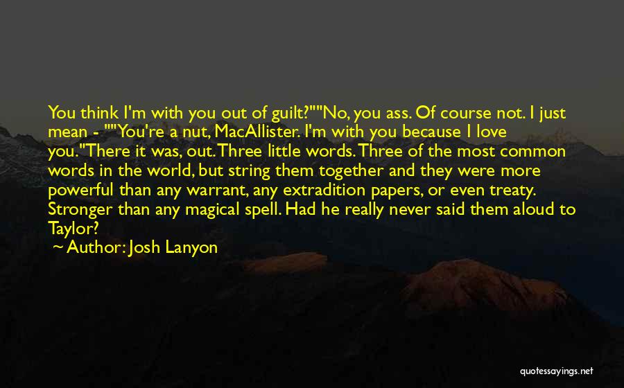 Josh Lanyon Quotes: You Think I'm With You Out Of Guilt?no, You Ass. Of Course Not. I Just Mean - You're A Nut,