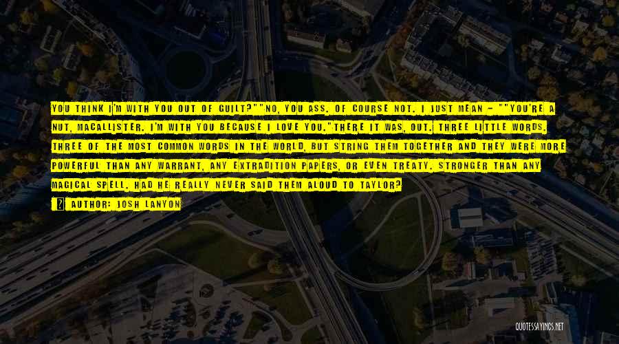 Josh Lanyon Quotes: You Think I'm With You Out Of Guilt?no, You Ass. Of Course Not. I Just Mean - You're A Nut,