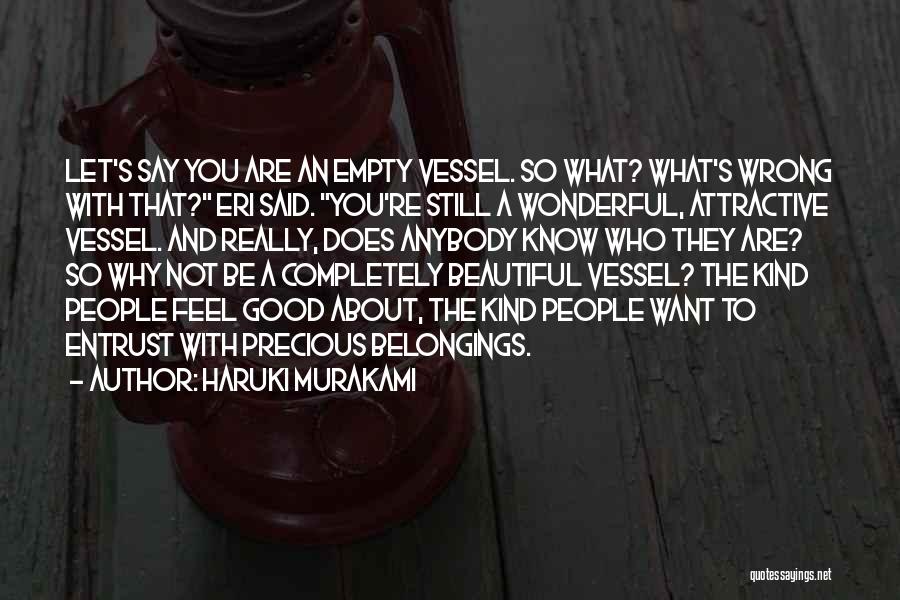 Haruki Murakami Quotes: Let's Say You Are An Empty Vessel. So What? What's Wrong With That? Eri Said. You're Still A Wonderful, Attractive