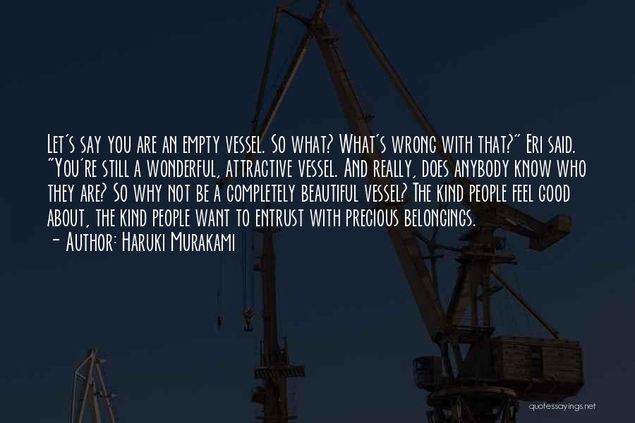 Haruki Murakami Quotes: Let's Say You Are An Empty Vessel. So What? What's Wrong With That? Eri Said. You're Still A Wonderful, Attractive