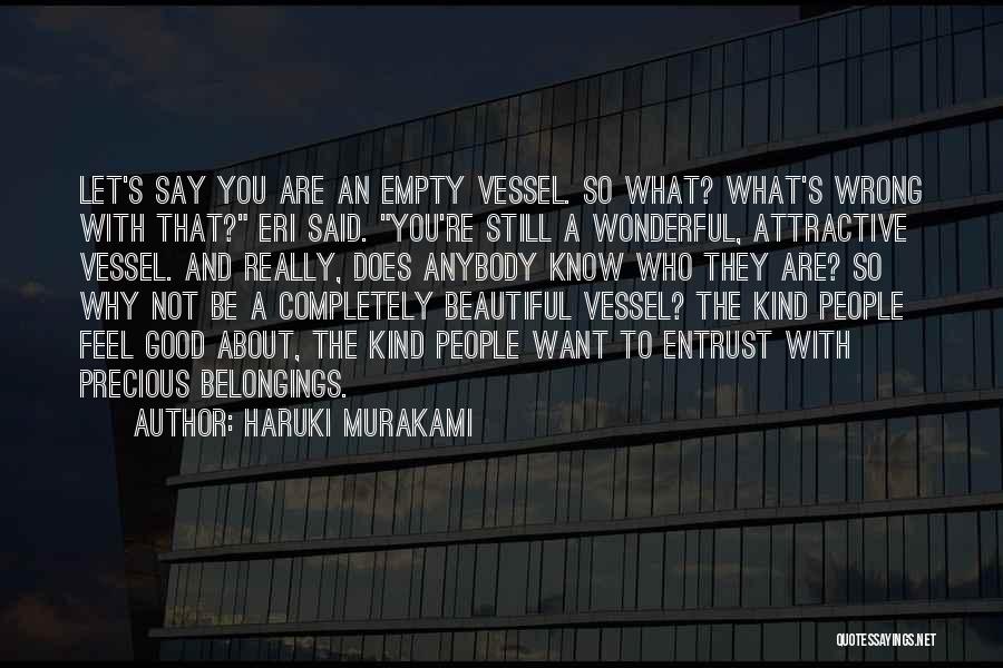 Haruki Murakami Quotes: Let's Say You Are An Empty Vessel. So What? What's Wrong With That? Eri Said. You're Still A Wonderful, Attractive