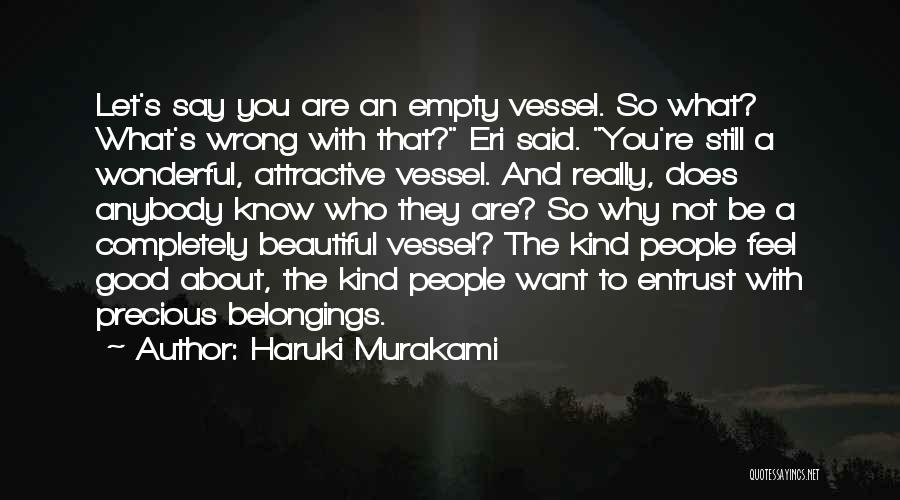 Haruki Murakami Quotes: Let's Say You Are An Empty Vessel. So What? What's Wrong With That? Eri Said. You're Still A Wonderful, Attractive