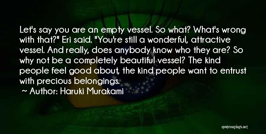 Haruki Murakami Quotes: Let's Say You Are An Empty Vessel. So What? What's Wrong With That? Eri Said. You're Still A Wonderful, Attractive