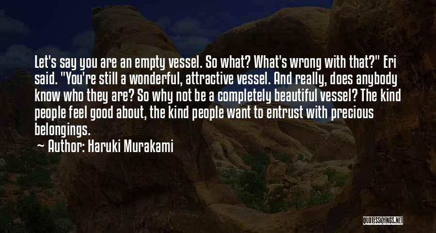 Haruki Murakami Quotes: Let's Say You Are An Empty Vessel. So What? What's Wrong With That? Eri Said. You're Still A Wonderful, Attractive