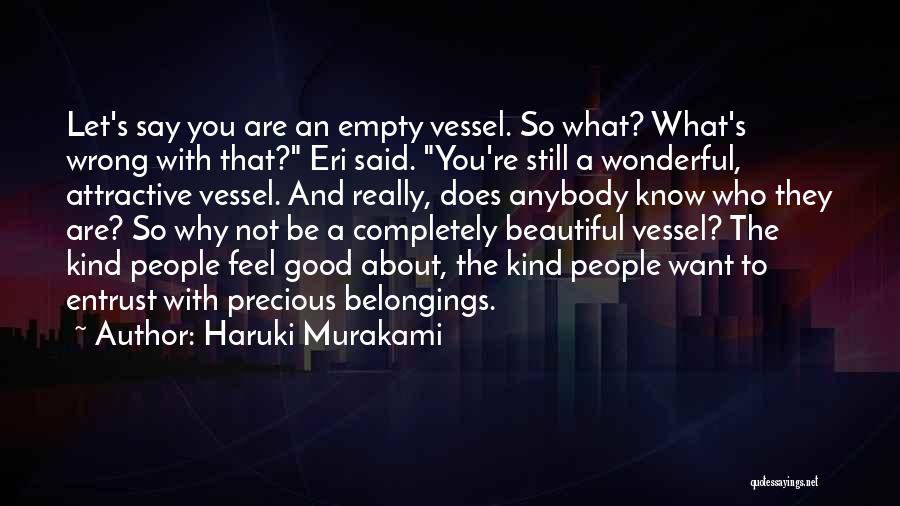 Haruki Murakami Quotes: Let's Say You Are An Empty Vessel. So What? What's Wrong With That? Eri Said. You're Still A Wonderful, Attractive