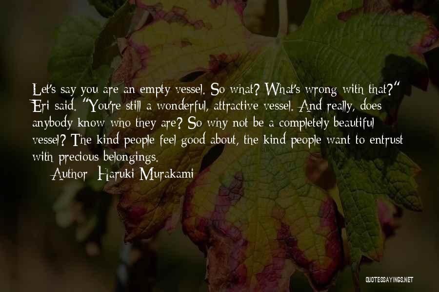 Haruki Murakami Quotes: Let's Say You Are An Empty Vessel. So What? What's Wrong With That? Eri Said. You're Still A Wonderful, Attractive