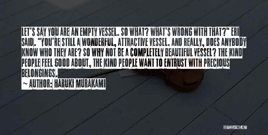 Haruki Murakami Quotes: Let's Say You Are An Empty Vessel. So What? What's Wrong With That? Eri Said. You're Still A Wonderful, Attractive