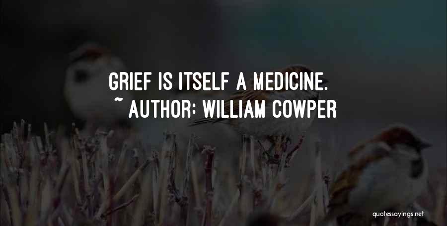 William Cowper Quotes: Grief Is Itself A Medicine.