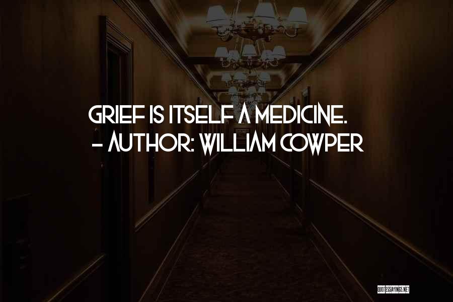 William Cowper Quotes: Grief Is Itself A Medicine.