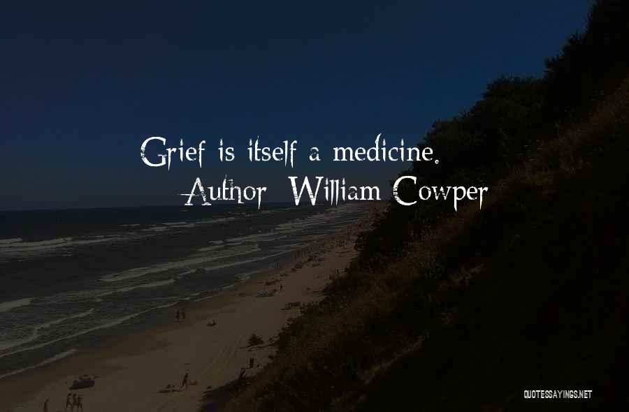 William Cowper Quotes: Grief Is Itself A Medicine.