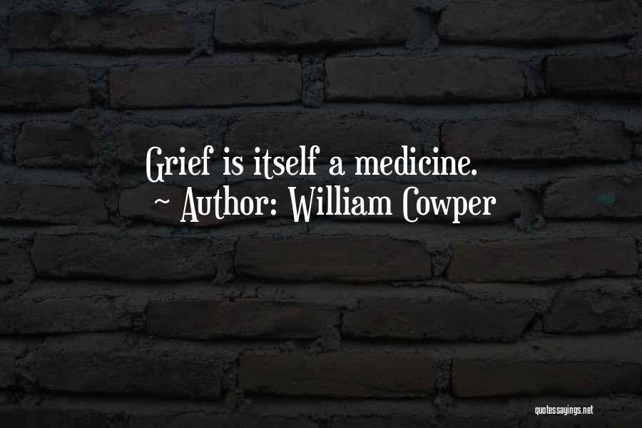 William Cowper Quotes: Grief Is Itself A Medicine.