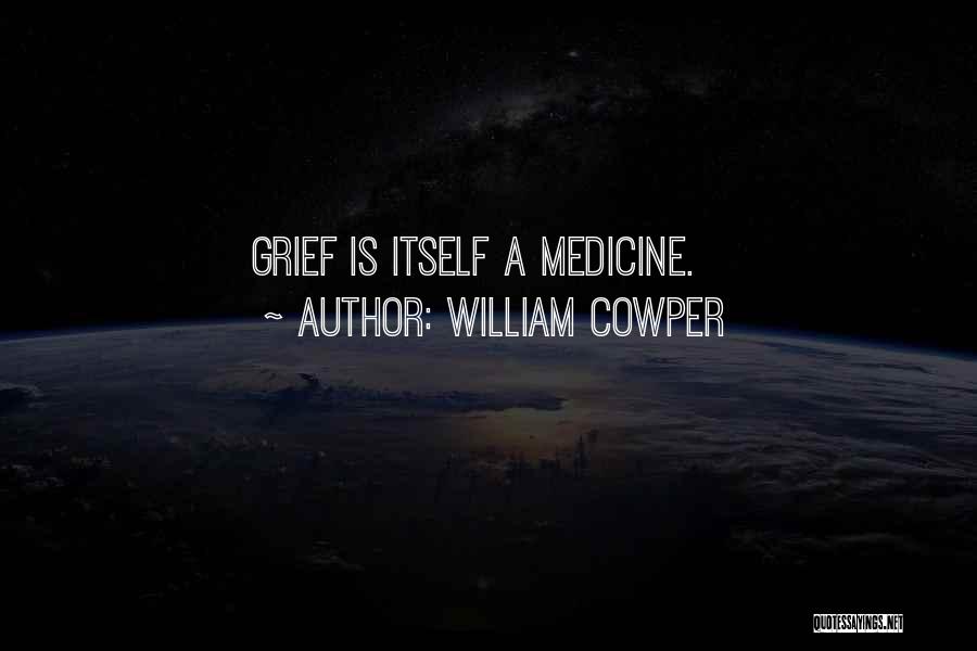 William Cowper Quotes: Grief Is Itself A Medicine.