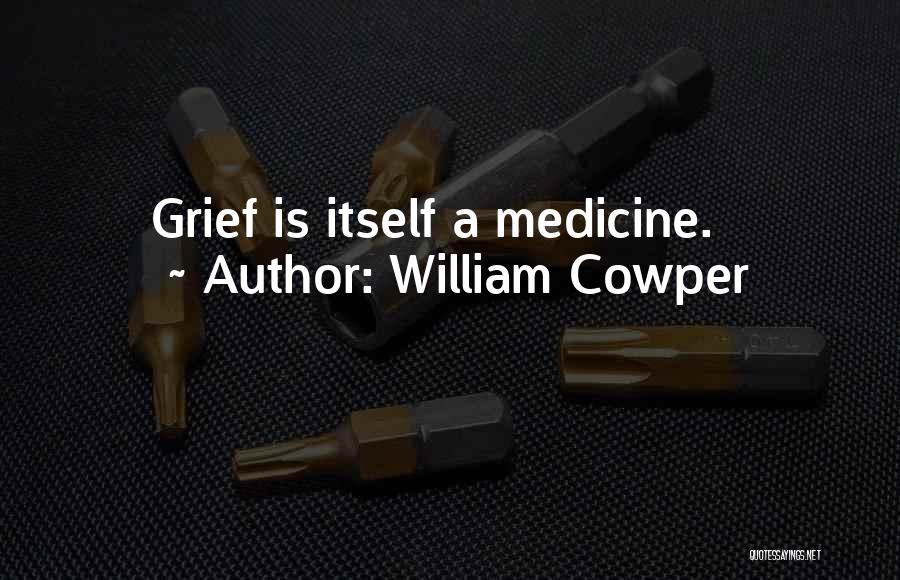 William Cowper Quotes: Grief Is Itself A Medicine.