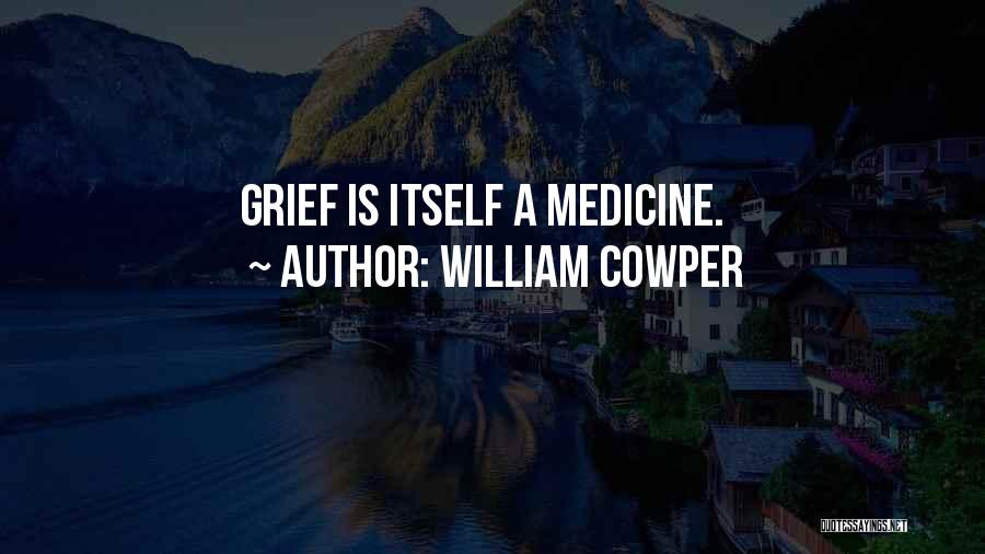 William Cowper Quotes: Grief Is Itself A Medicine.