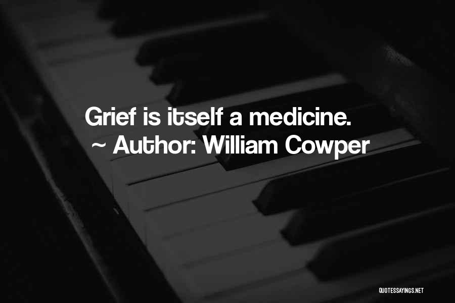 William Cowper Quotes: Grief Is Itself A Medicine.
