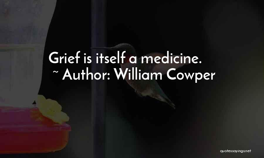 William Cowper Quotes: Grief Is Itself A Medicine.