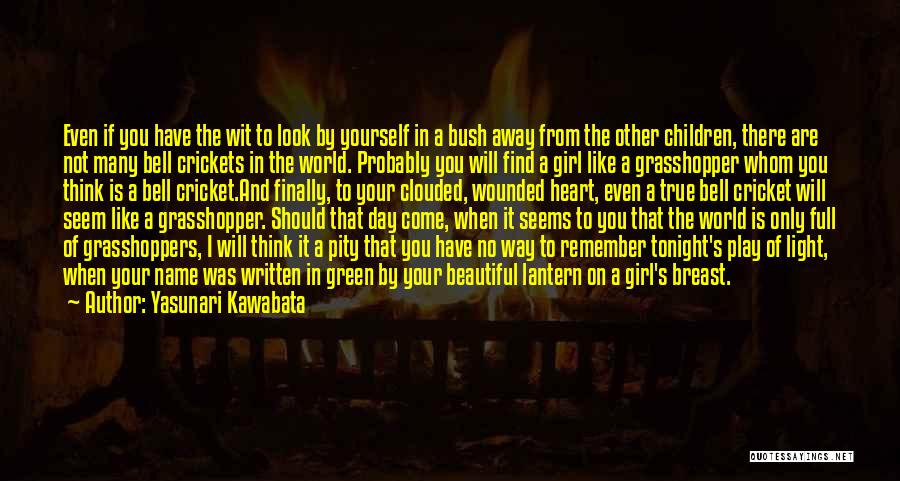 Yasunari Kawabata Quotes: Even If You Have The Wit To Look By Yourself In A Bush Away From The Other Children, There Are