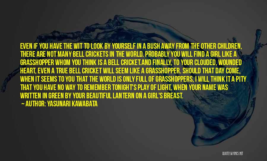 Yasunari Kawabata Quotes: Even If You Have The Wit To Look By Yourself In A Bush Away From The Other Children, There Are