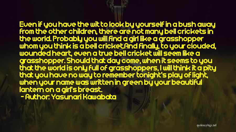 Yasunari Kawabata Quotes: Even If You Have The Wit To Look By Yourself In A Bush Away From The Other Children, There Are