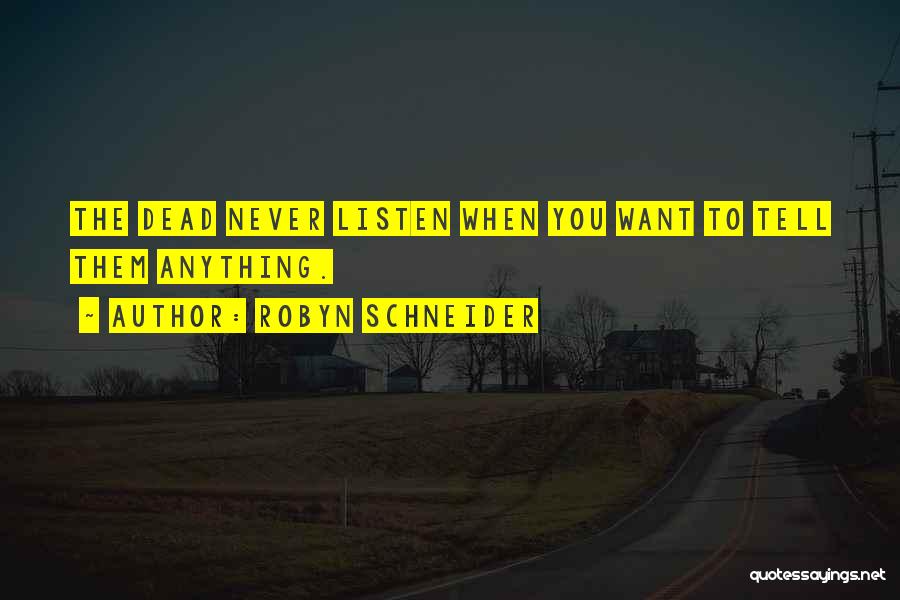 Robyn Schneider Quotes: The Dead Never Listen When You Want To Tell Them Anything.