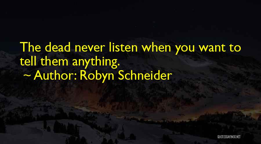 Robyn Schneider Quotes: The Dead Never Listen When You Want To Tell Them Anything.