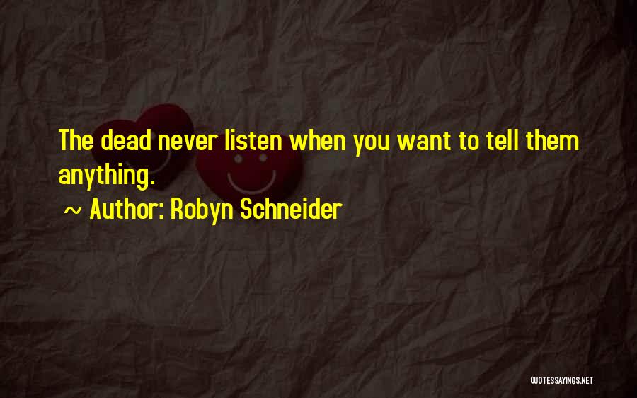 Robyn Schneider Quotes: The Dead Never Listen When You Want To Tell Them Anything.