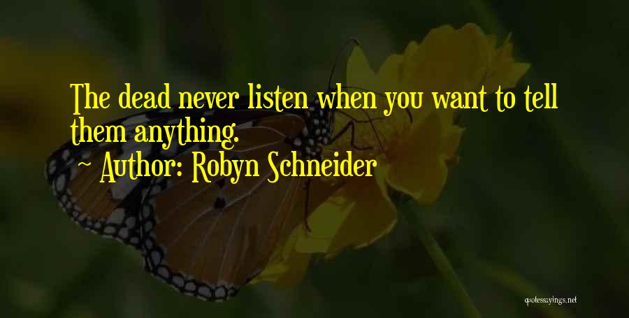 Robyn Schneider Quotes: The Dead Never Listen When You Want To Tell Them Anything.