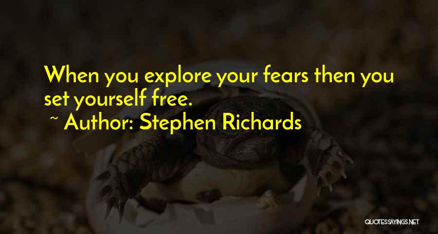 Stephen Richards Quotes: When You Explore Your Fears Then You Set Yourself Free.