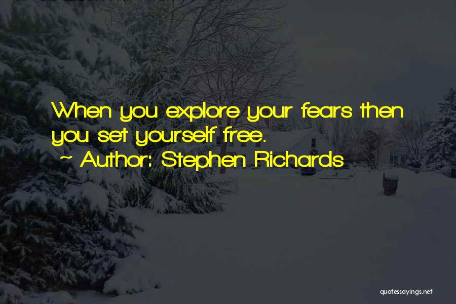 Stephen Richards Quotes: When You Explore Your Fears Then You Set Yourself Free.